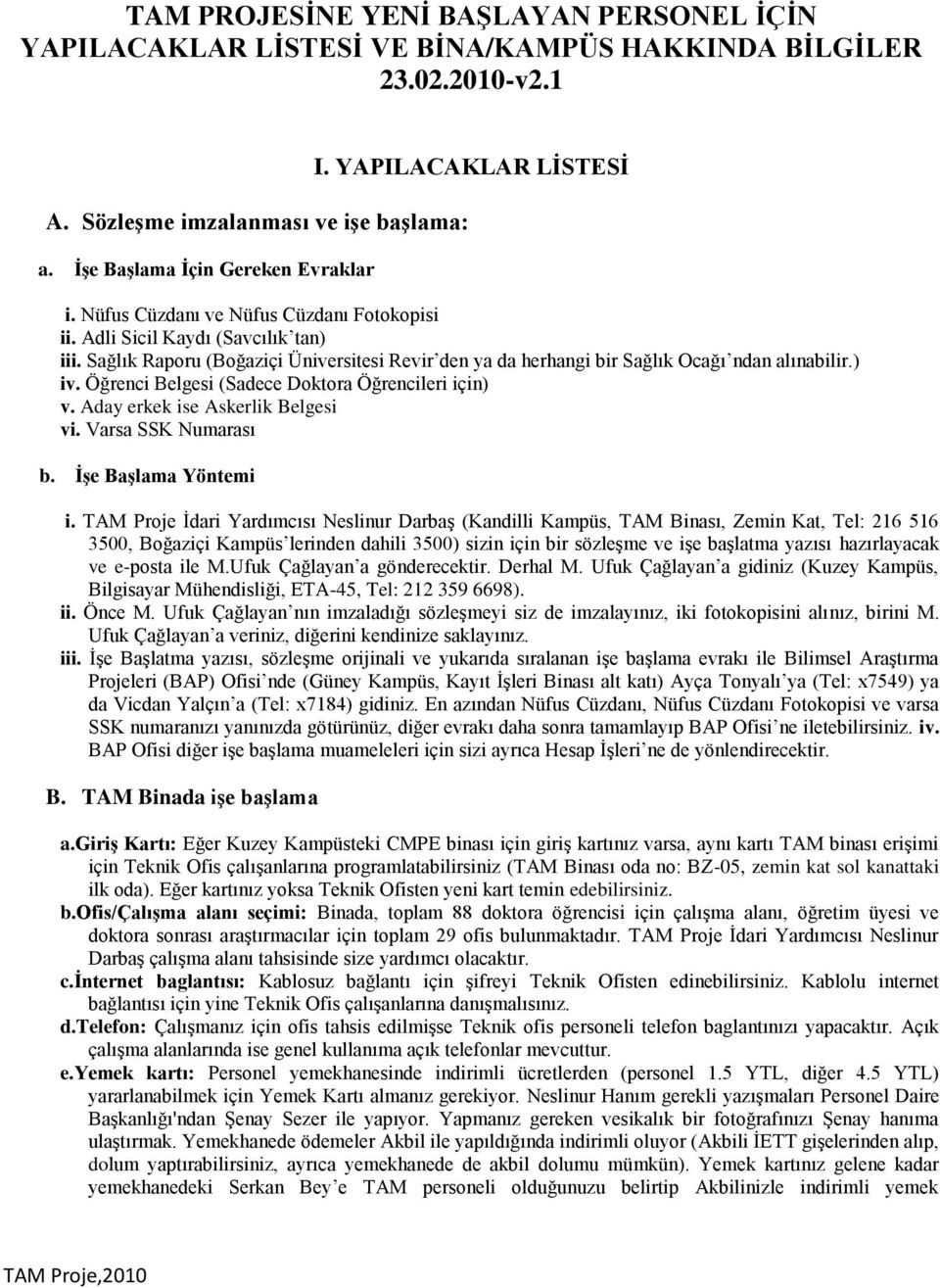 Sağlık Raporu (Boğaziçi Üniversitesi Revir den ya da herhangi bir Sağlık Ocağı ndan alınabilir.) iv. Öğrenci Belgesi (Sadece Doktora Öğrencileri için) v. Aday erkek ise Askerlik Belgesi vi.