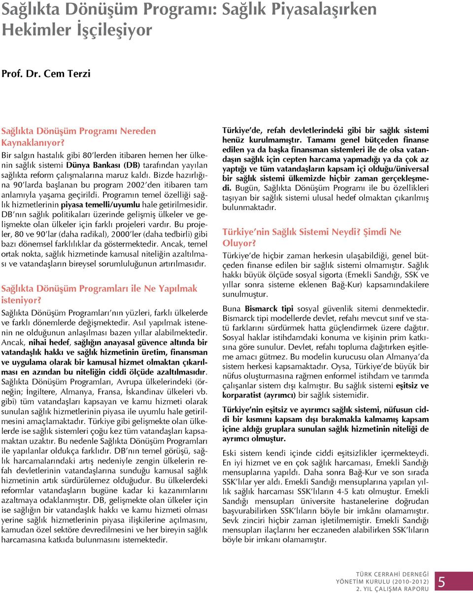 Bizde hazırlığına 90 larda başlanan bu program 2002 den itibaren tam anlamıyla yaşama geçirildi. Programın temel özelliği sağlık hizmetlerinin piyasa temelli/uyumlu hale getirilmesidir.