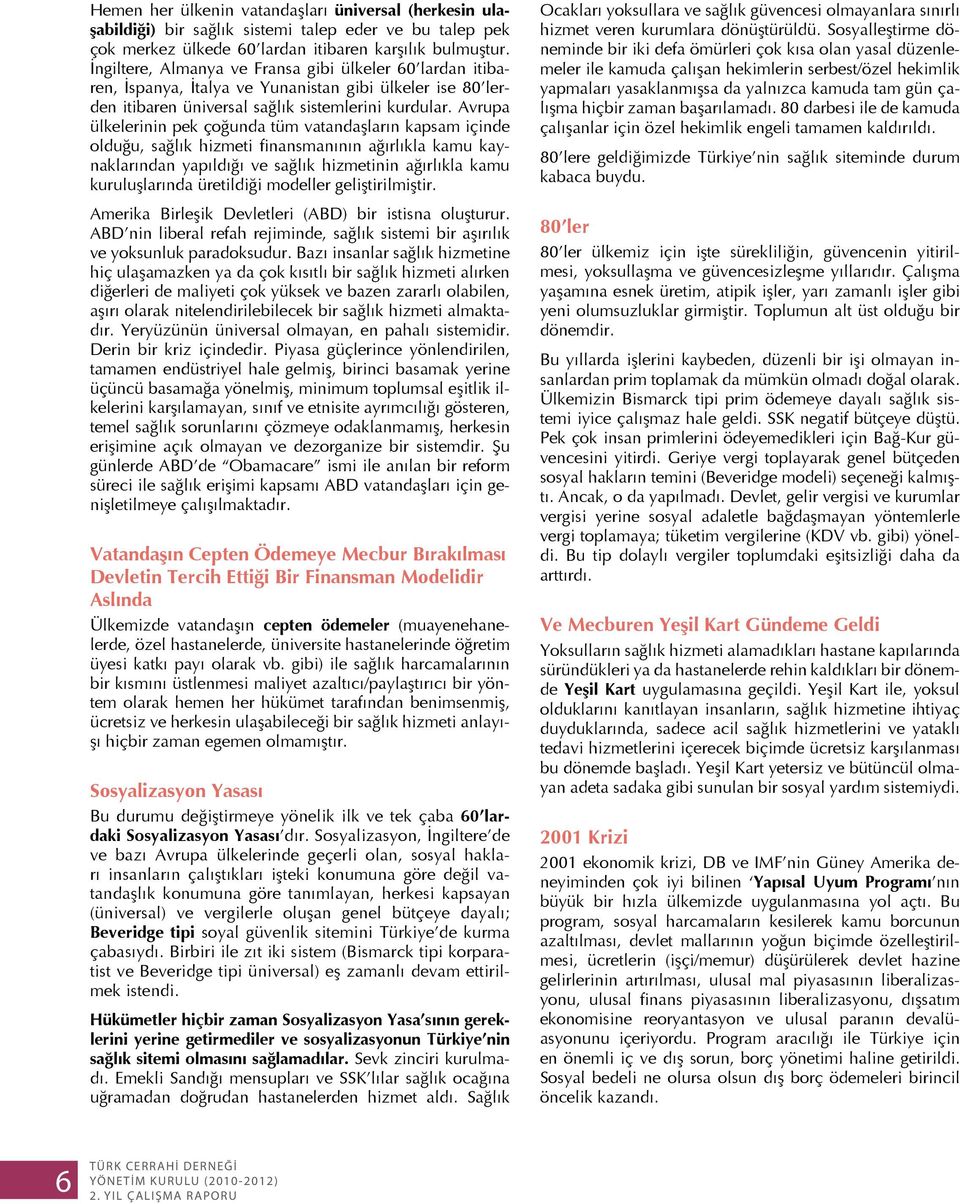 Avrupa ülkelerinin pek çoğunda tüm vatandaşların kapsam içinde olduğu, sağlık hizmeti finansmanının ağırlıkla kamu kaynaklarından yapıldığı ve sağlık hizmetinin ağırlıkla kamu kuruluşlarında