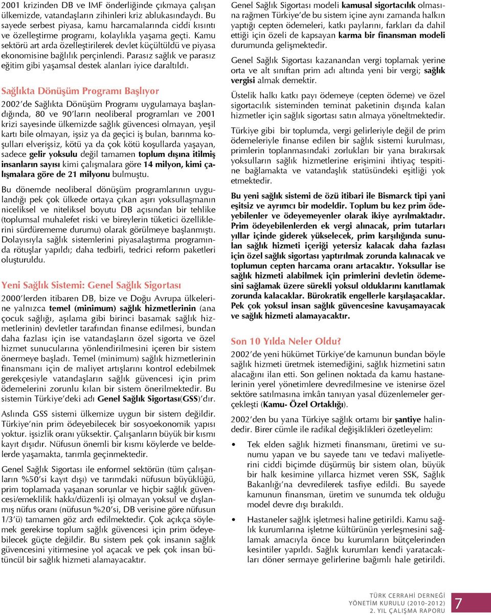 Kamu sektörü art arda özelleştirilerek devlet küçültüldü ve piyasa ekonomisine bağlılık perçinlendi. Parasız sağlık ve parasız eğitim gibi yaşamsal destek alanları iyice daraltıldı.