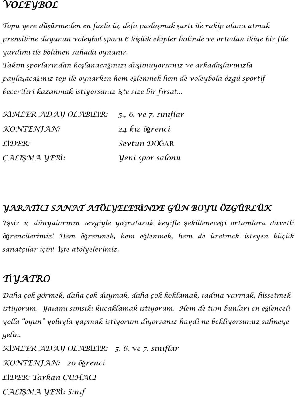 Takım sporlarından hoģlanacağınızı düģünüyorsanız ve arkadaģlarınızla paylaģacağınız top ile oynarken hem eğlenmek hem de voleybola özgü sportif becerileri kazanmak istiyorsanız iģte size bir fırsat.