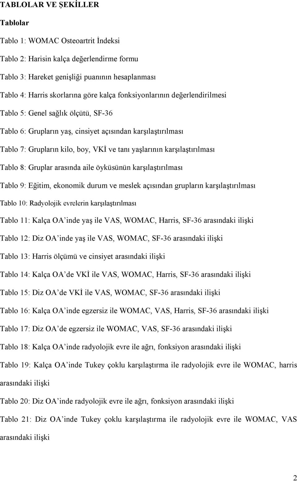 karşılaştırılması Tablo 8: Gruplar arasında aile öyküsünün karşılaştırılması Tablo 9: Eğitim, ekonomik durum ve meslek açısından grupların karşılaştırılması Tablo 10: Radyolojik evrelerin