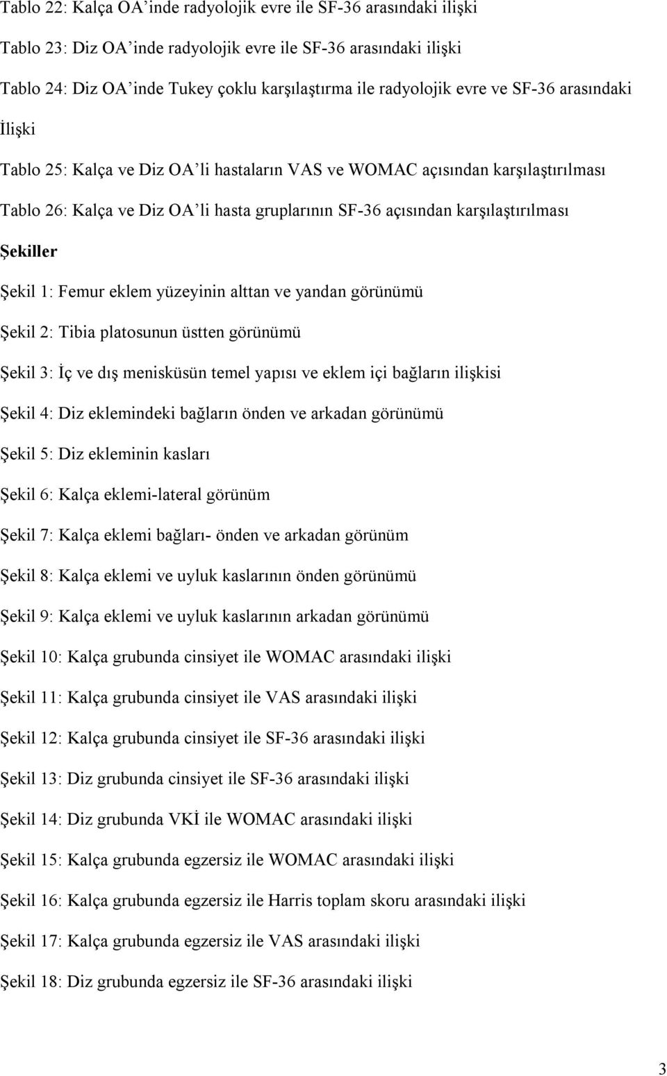 Şekiller Şekil 1: Femur eklem yüzeyinin alttan ve yandan görünümü Şekil 2: Tibia platosunun üstten görünümü Şekil 3: İç ve dış menisküsün temel yapısı ve eklem içi bağların ilişkisi Şekil 4: Diz