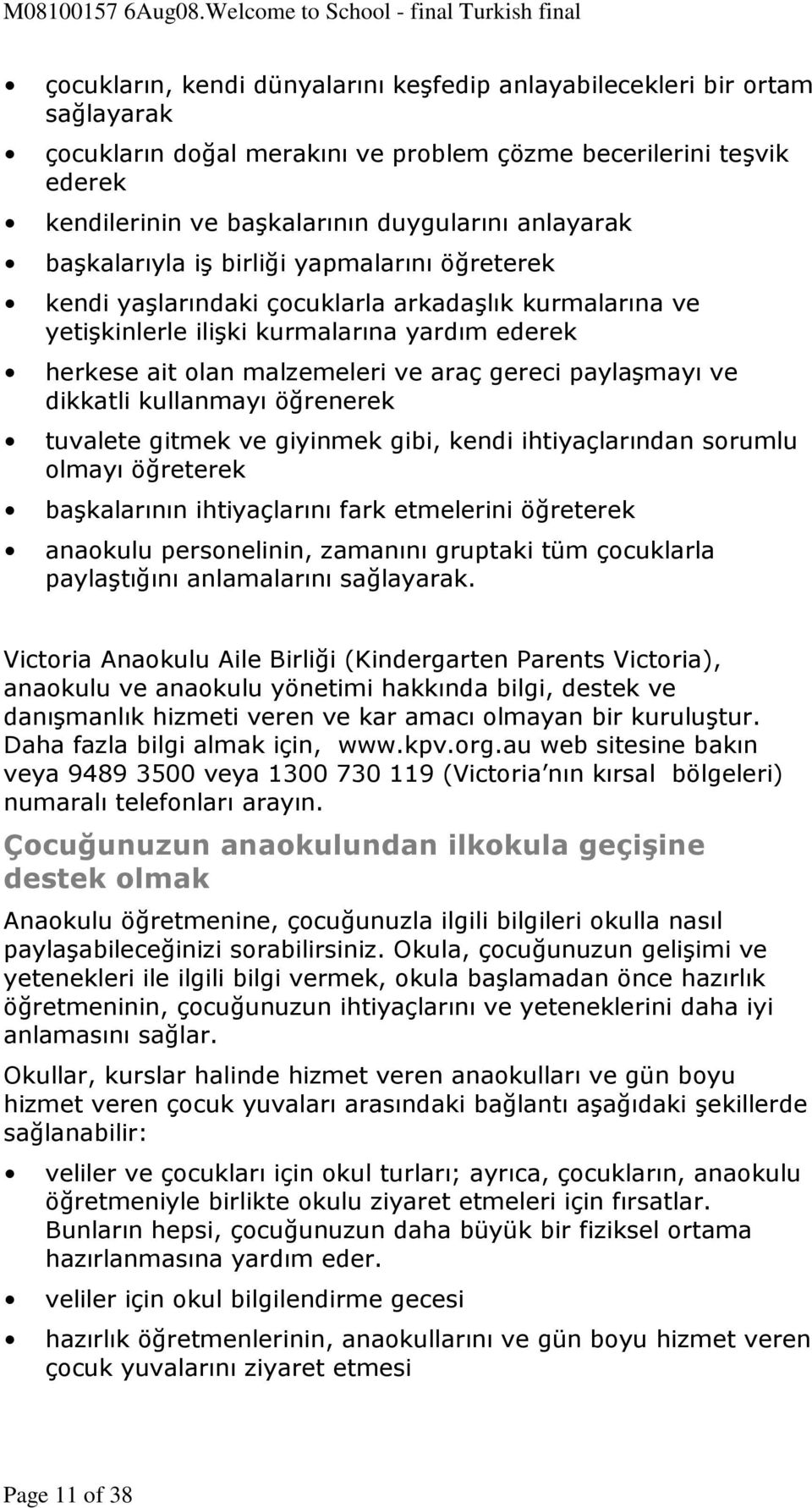 paylaşmayı ve dikkatli kullanmayı öğrenerek tuvalete gitmek ve giyinmek gibi, kendi ihtiyaçlarından sorumlu olmayı öğreterek başkalarının ihtiyaçlarını fark etmelerini öğreterek anaokulu