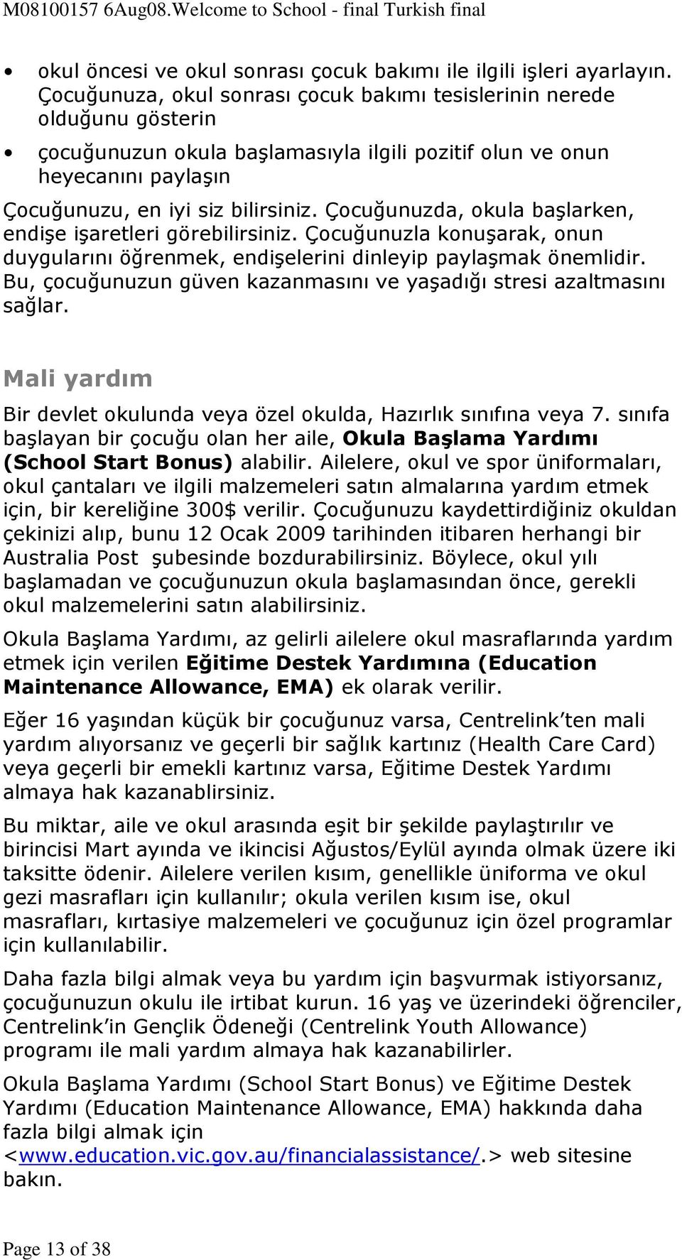 Çocuğunuzda, okula başlarken, endişe işaretleri görebilirsiniz. Çocuğunuzla konuşarak, onun duygularını öğrenmek, endişelerini dinleyip paylaşmak önemlidir.