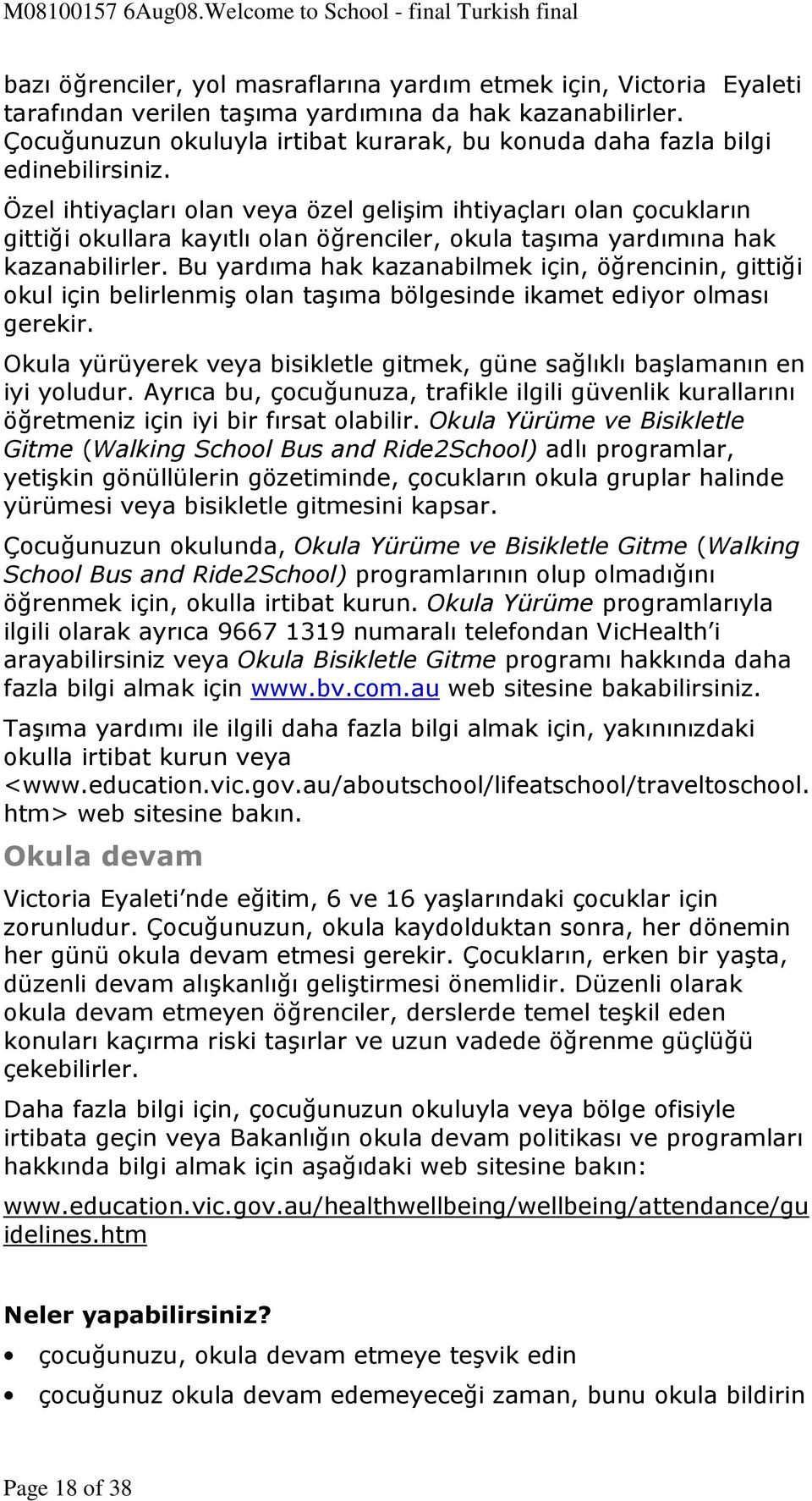 Özel ihtiyaçları olan veya özel gelişim ihtiyaçları olan çocukların gittiği okullara kayıtlı olan öğrenciler, okula taşıma yardımına hak kazanabilirler.