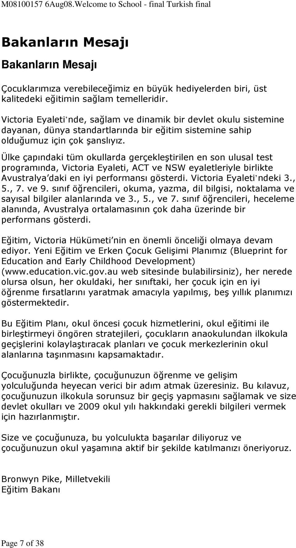 Ülke çapındaki tüm okullarda gerçekleştirilen en son ulusal test programında, Victoria Eyaleti, ACT ve NSW eyaletleriyle birlikte Avustralya daki en iyi performansı gösterdi. Victoria Eyaleti ndeki 3.