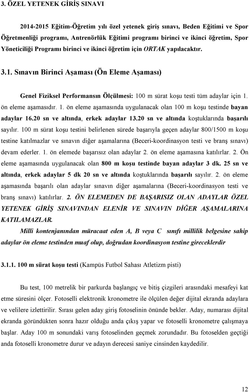 Sınavın Birinci Aşaması (Ön Eleme Aşaması) Genel Fiziksel Performansın Ölçülmesi: 100 m sürat koşu testi tüm adaylar için 1. ön eleme aşamasıdır. 1. ön eleme aşamasında uygulanacak olan 100 m koşu testinde bayan adaylar 16.