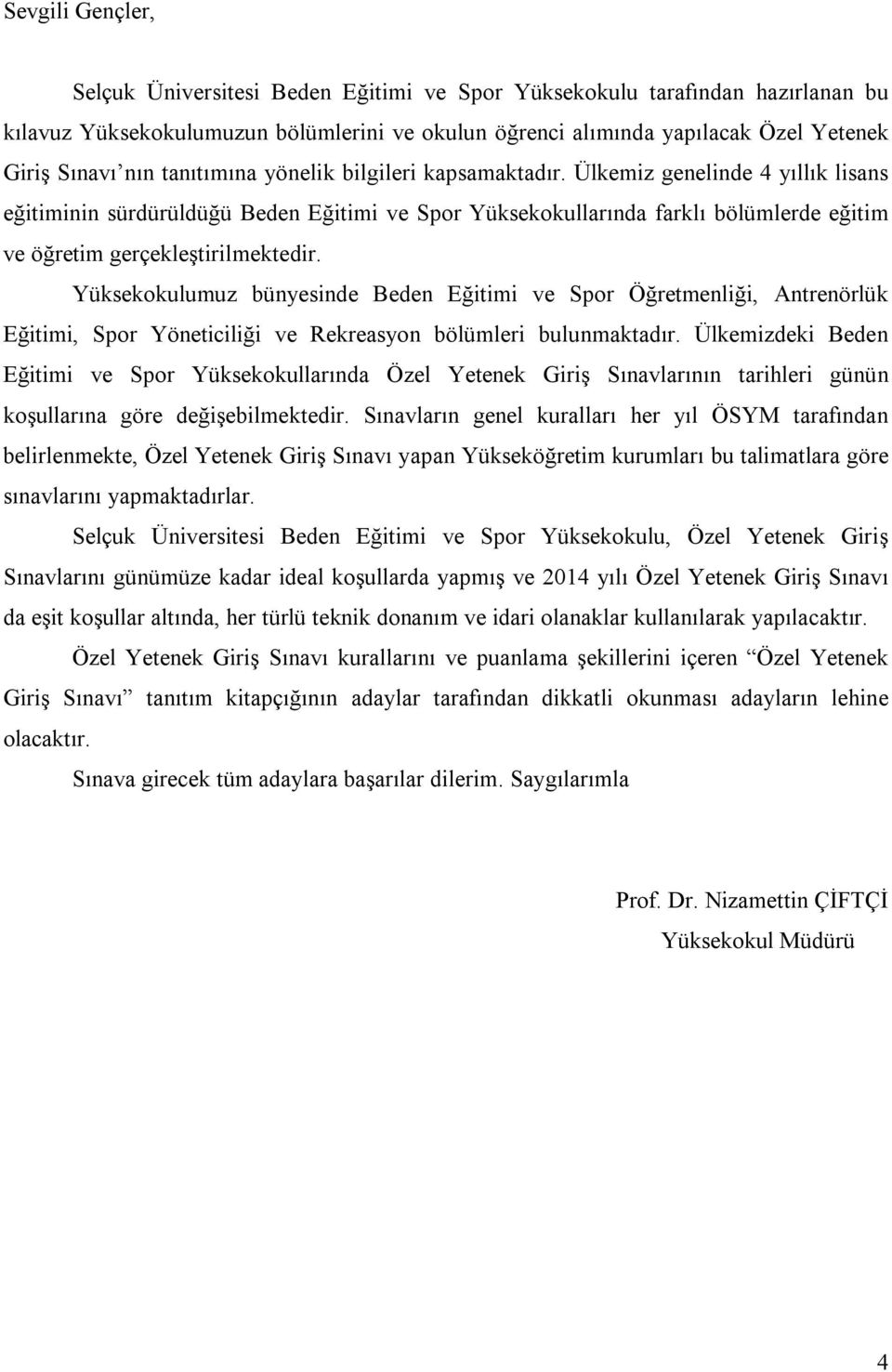 Ülkemiz genelinde 4 yıllık lisans eğitiminin sürdürüldüğü Beden Eğitimi ve Spor Yüksekokullarında farklı bölümlerde eğitim ve öğretim gerçekleştirilmektedir.