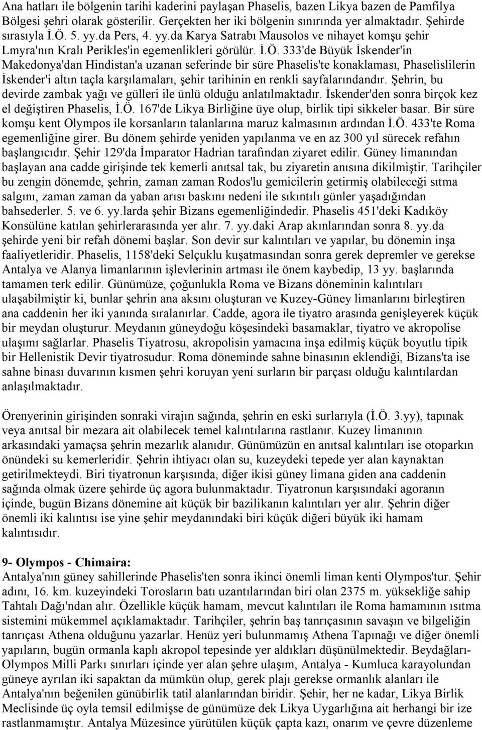 333'de Büyük İskender'in Makedonya'dan Hindistan'a uzanan seferinde bir süre Phaselis'te konaklaması, Phaselislilerin İskender'i altın taçla karşılamaları, şehir tarihinin en renkli sayfalarındandır.