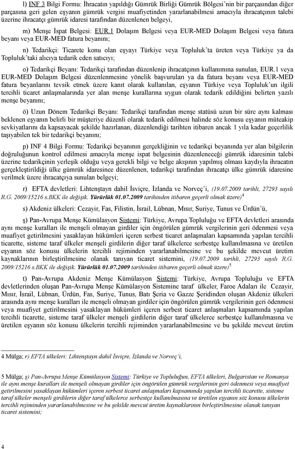 1 Dolaşım Belgesi veya EUR-MED Dolaşım Belgesi veya fatura beyanı veya EUR-MED fatura beyanını; n) Tedarikçi: Ticarete konu olan eşyayı Türkiye veya Topluluk ta üreten veya Türkiye ya da Topluluk