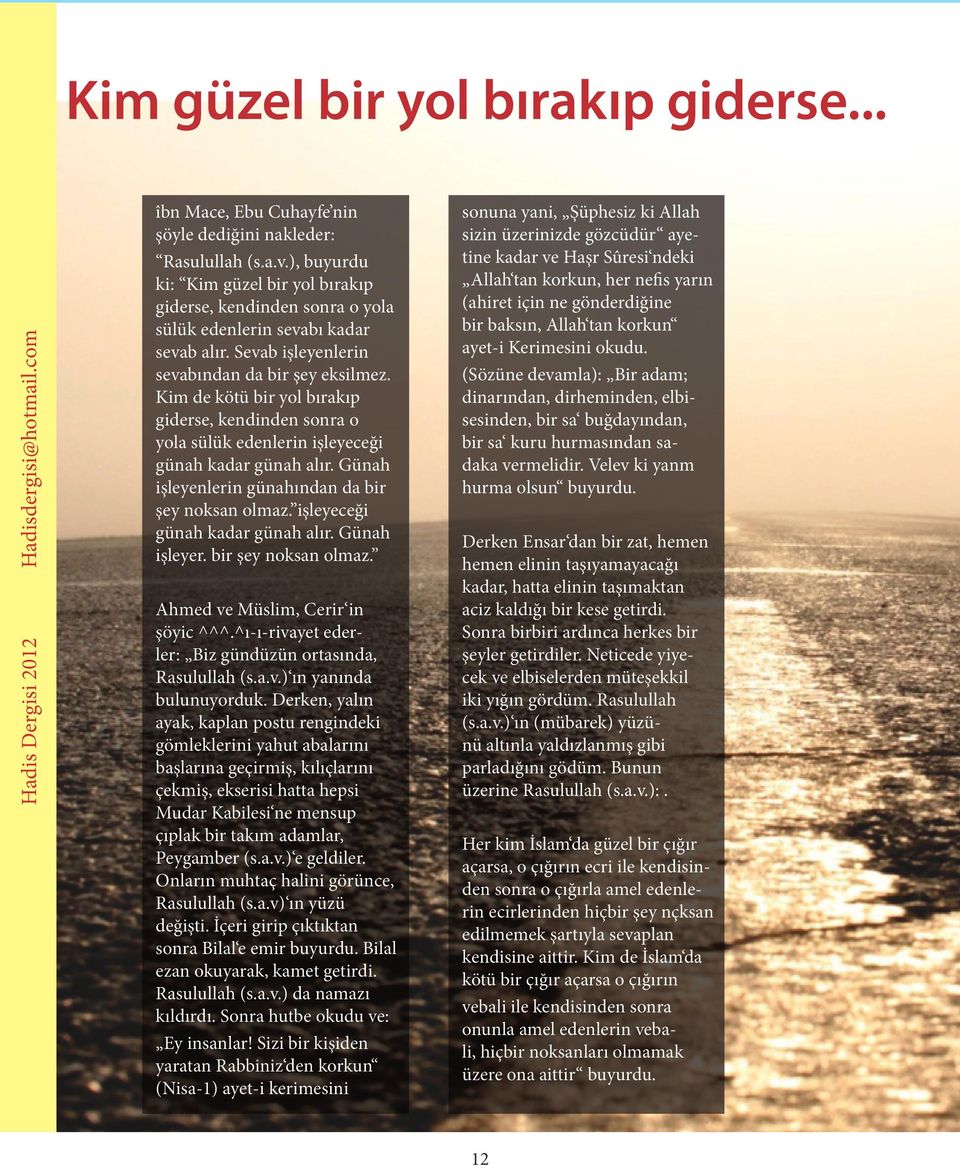 Kim de kötü bir yol bırakıp giderse, kendinden sonra o yola sülük edenlerin işleyeceği günah kadar günah alır. Günah işleyenlerin günahından da bir şey noksan olmaz. işleyeceği günah kadar günah alır. Günah işleyer.