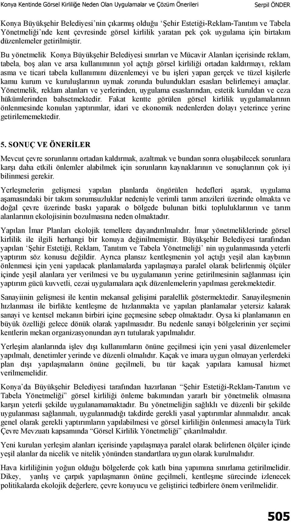 Bu yönetmelik Konya Büyükşehir Belediyesi sınırları ve Mücavir Alanları içerisinde reklam, tabela, boş alan ve arsa kullanımının yol açtığı görsel kirliliği ortadan kaldırmayı, reklam asma ve ticari