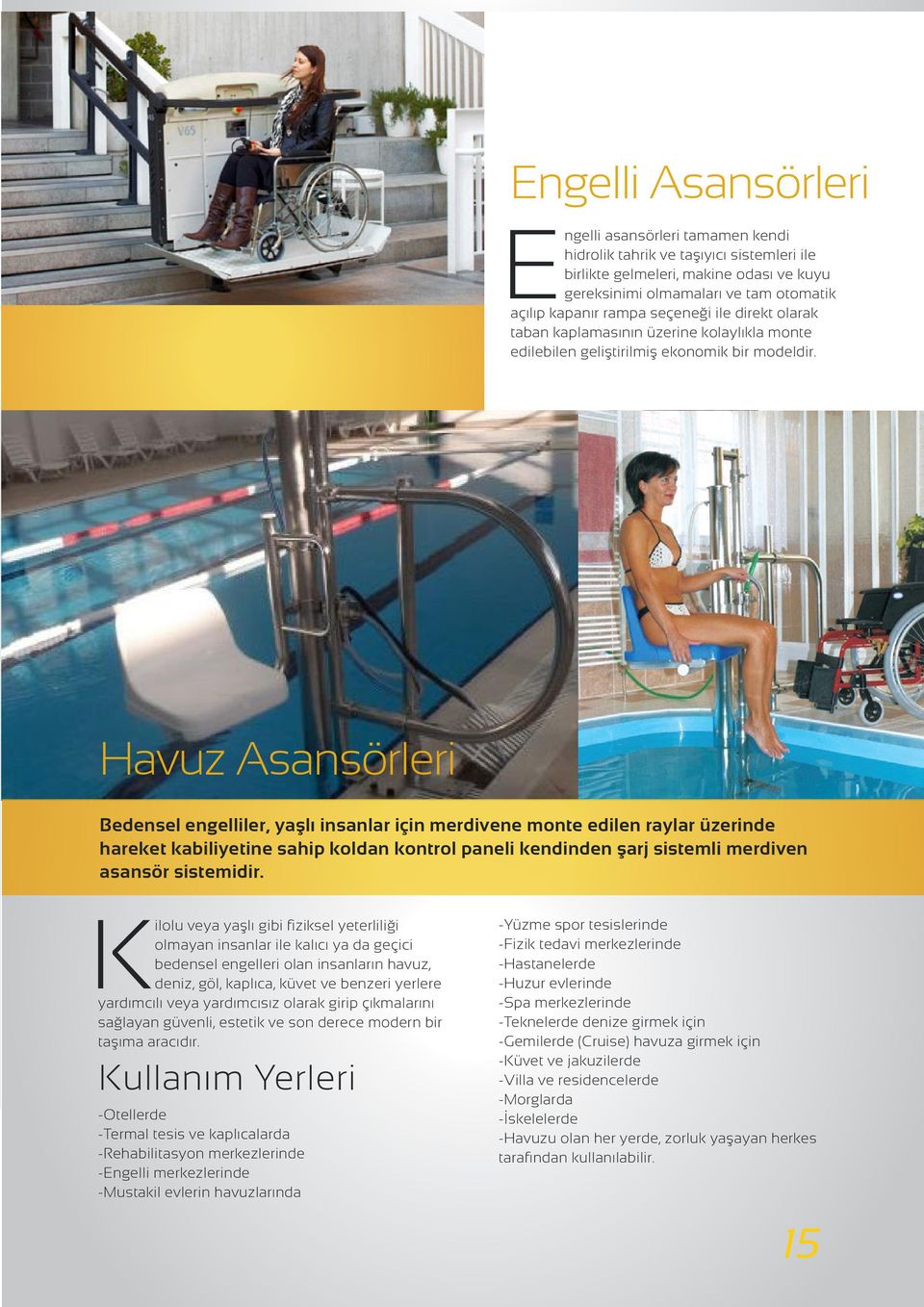 Havuz Asansörleri Bedensel engelliler, yaşlı insanlar için merdivene monte edilen raylar üzerinde hareket kabiliyetine sahip koldan kontrol paneli kendinden şarj sistemli merdiven asansör sistemidir.
