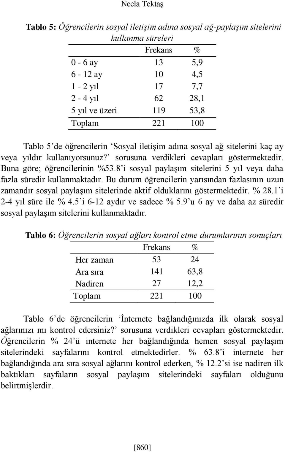 8 i sosyal paylaşım sitelerini 5 yıl veya daha fazla süredir kullanmaktadır. Bu durum öğrencilerin yarısından fazlasının uzun zamandır sosyal paylaşım sitelerinde aktif olduklarını göstermektedir.