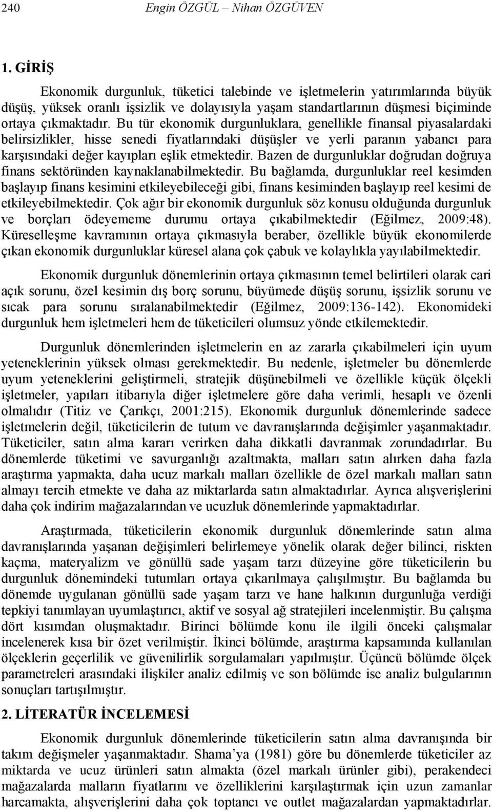 Bu tür ekonomik durgunluklara, genellikle finansal piyasalardaki belirsizlikler, hisse senedi fiyatlarındaki düģüģler ve yerli paranın yabancı para karģısındaki değer kayıpları eģlik etmektedir.