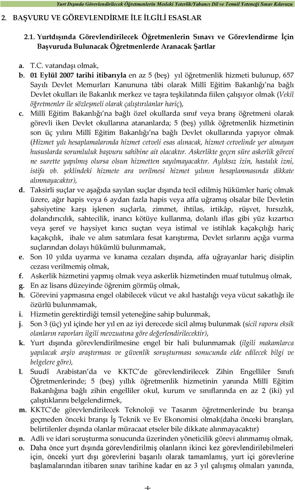 01 Eylül 2007 tarihi itibarıyla en az 5 (beş) yıl öğretmenlik hizmeti bulunup, 657 Sayılı Devlet Memurları Kanununa tâbi olarak Millî Eğitim Bakanlığı na bağlı Devlet okulları ile Bakanlık merkez ve