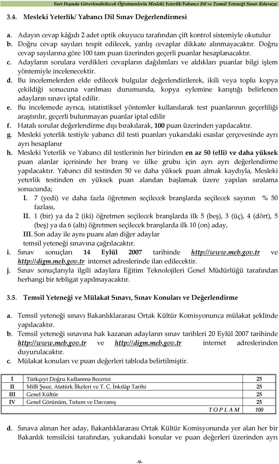 d. Bu incelemelerden elde edilecek bulgular değerlendirilerek, ikili veya toplu kopya çekildiği sonucuna varılması durumunda, kopya eylemine karıştığı belirlenen adayların sınavı iptal edilir. e. Bu incelemede ayrıca, istatistiksel yöntemler kullanılarak test puanlarının geçerliliği araştırılır, geçerli bulunmayan puanlar iptal edilir f.