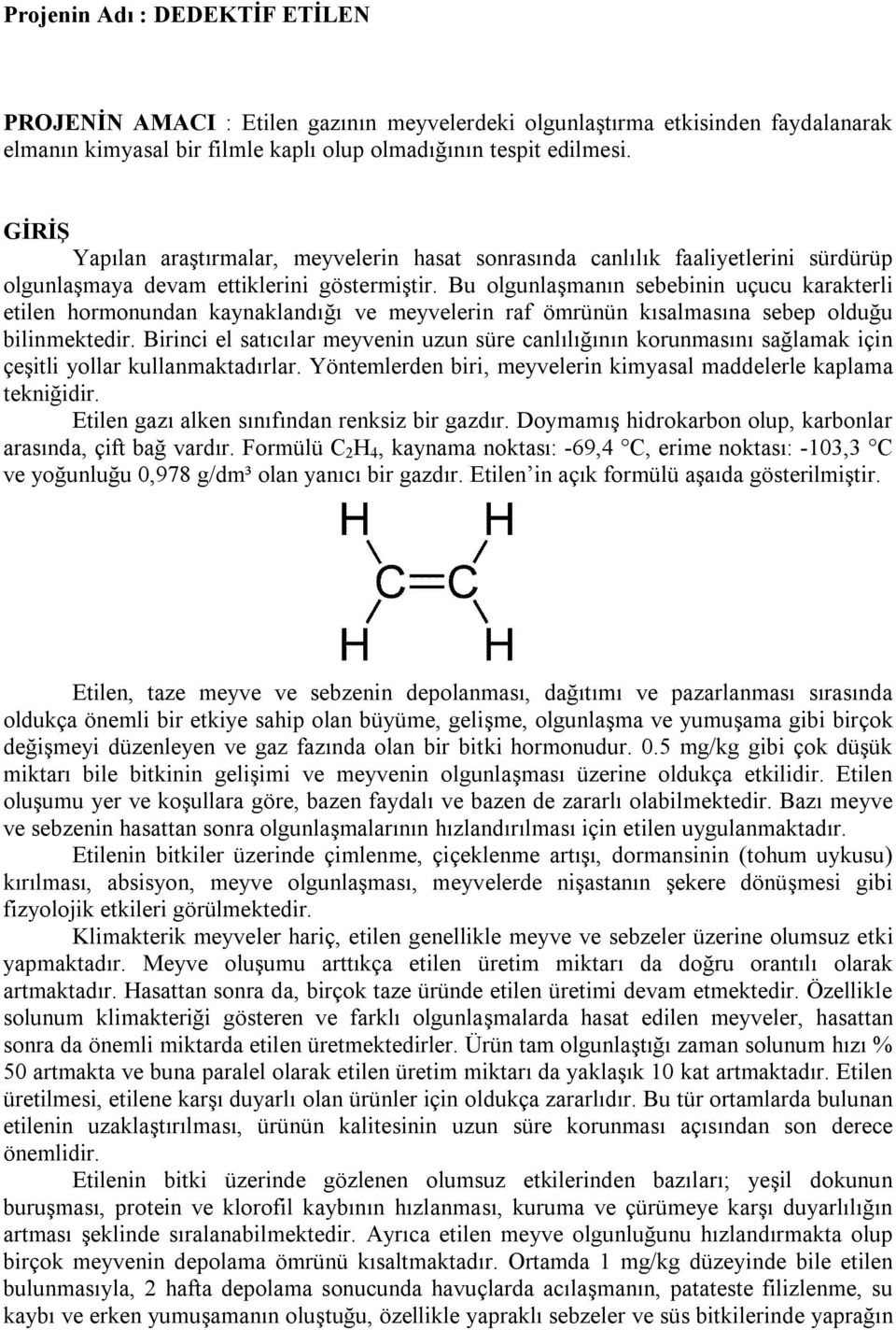 Bu olgunlaşmanın sebebinin uçucu karakterli etilen hormonundan kaynaklandığı ve meyvelerin raf ömrünün kısalmasına sebep olduğu bilinmektedir.