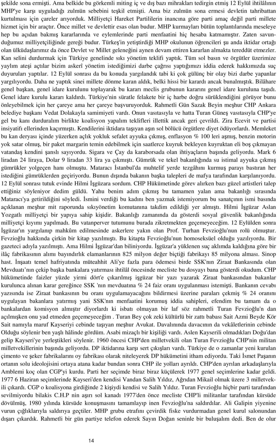 Önce millet ve devlettir esas olan budur. MHP kurmayları bütün toplantılarında meseleye hep bu açıdan bakmış kararlarında ve eylemlerinde parti menfaatini hiç hesaba katmamıştır.