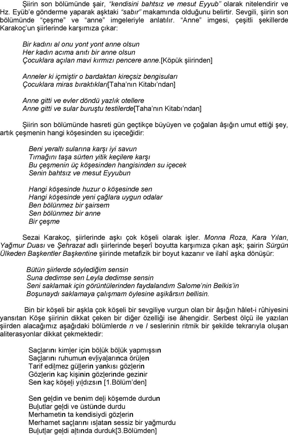 Anne imgesi, çeşitli şekillerde Karakoç un şiirlerinde karşımıza çıkar: Bir kadını al onu yont yont anne olsun Her kadın acıma anıtı bir anne olsun Çocuklara açılan mavi kırmızı pencere anne.