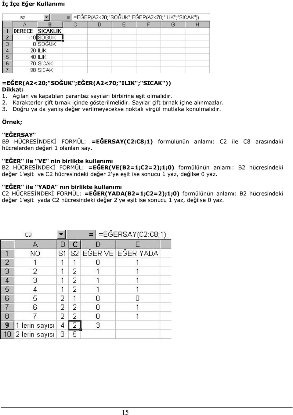 Örnek; "EĞERSAY" B9 HÜCRESİNDEKİ FORMÜL: =EĞERSAY(C2:C8;1) formülünün anlamı: C2 ile C8 arasındaki hücrelerden değeri 1 olanları say.