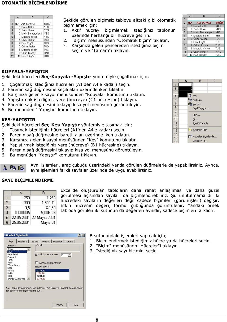 KOPYALA-YAPIŞTIR Şekildeki hücreleri Seç-Kopyala -Yapıştır yöntemiyle çoğaltmak için; 1. Çoğaltmak istediğiniz hücreleri (A1'den A4'e kadar) seçin. 2.