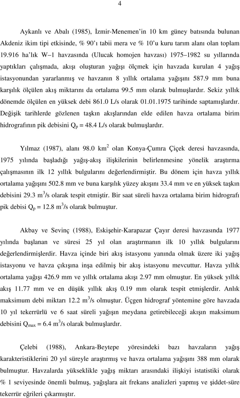 yıllık ortalama yağışını 587.9 mm buna karşılık ölçülen akış miktarını da ortalama 99.5 mm olarak bulmuşlardır. Sekiz yıllık dönemde ölçülen en yüksek debi 861.0 L/s olarak 01.