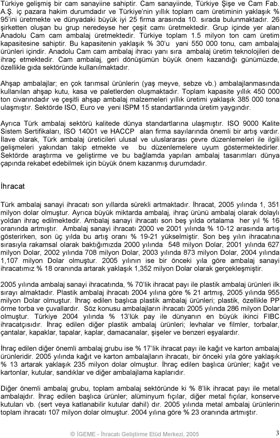 26 şirketten oluşan bu grup neredeyse her çeşit camı üretmektedir. Grup içinde yer alan Anadolu Cam cam ambalaj üretmektedir. Türkiye toplam 1.5 milyon ton cam üretim kapasitesine sahiptir.