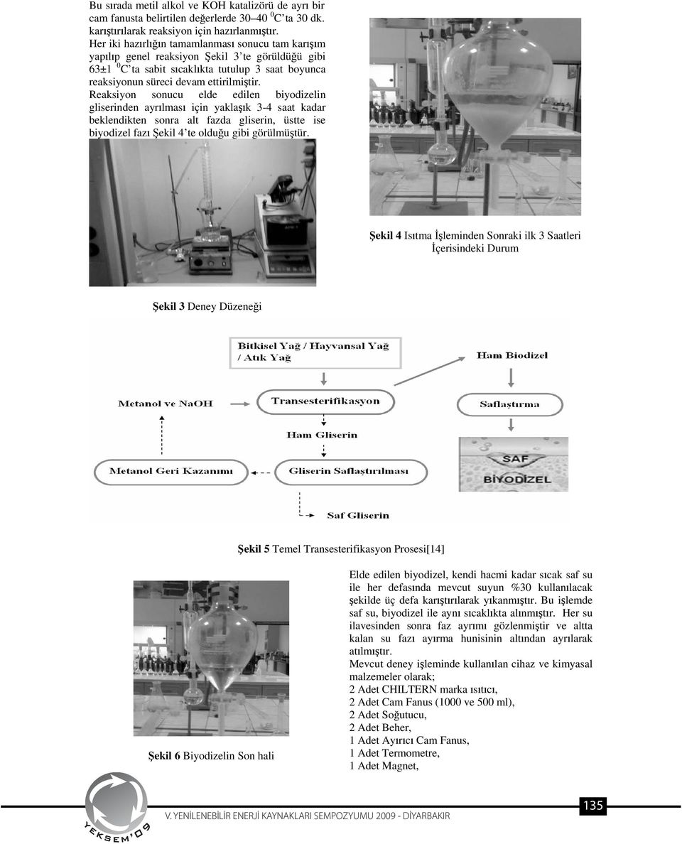 Reaksiyon sonucu elde edilen biyodizelin gliserinden ayr lmas için yakla k 3-4 saat kadar beklendikten sonra alt fazda gliserin, üstte ise biyodizel faz ekil 4 te oldu u gibi görülmü tür.
