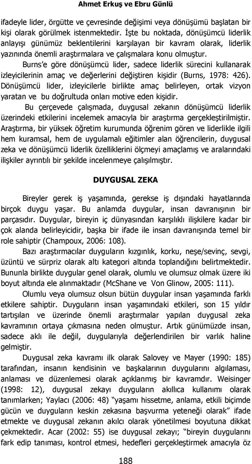 Burns e göre dönüşümcü lider, sadece liderlik sürecini kullanarak izleyicilerinin amaç ve değerlerini değiştiren kişidir (Burns, 1978: 426).