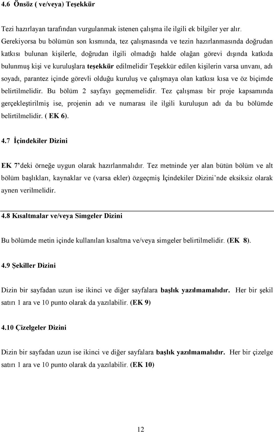 kuruluşlara teşekkür edilmelidir Teşekkür edilen kişilerin varsa unvanı, adı soyadı, parantez içinde görevli olduğu kuruluş ve çalışmaya olan katkısı kısa ve öz biçimde belirtilmelidir.