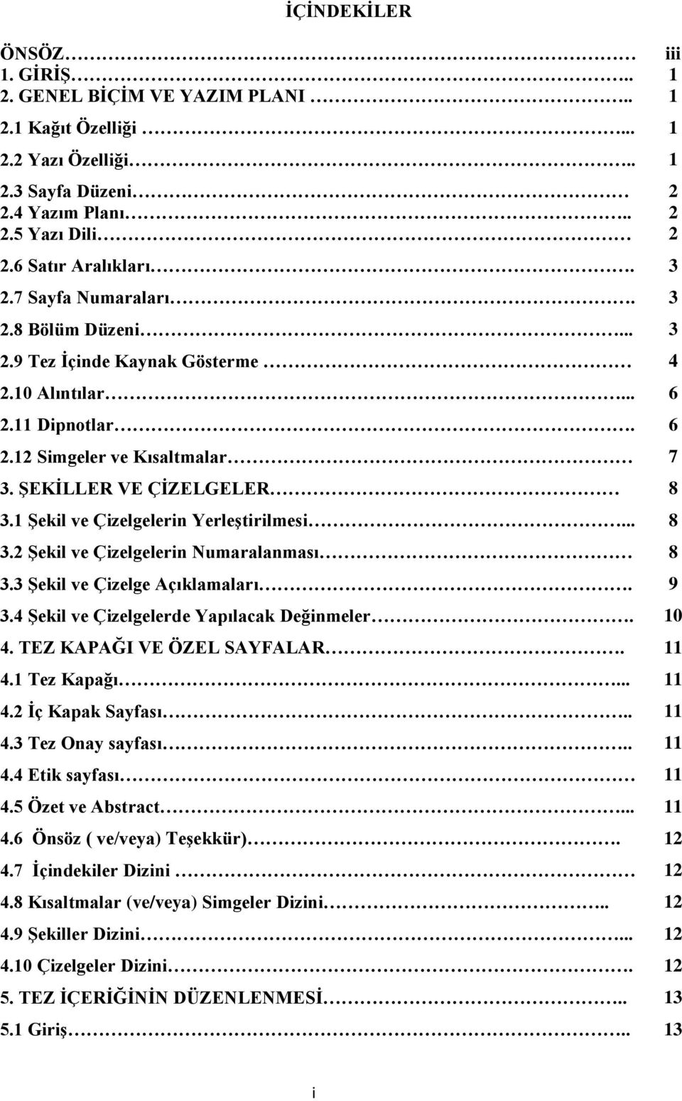 1 Şekil ve Çizelgelerin Yerleştirilmesi... 8 3.2 Şekil ve Çizelgelerin Numaralanması 8 3.3 Şekil ve Çizelge Açıklamaları. 9 3.4 Şekil ve Çizelgelerde Yapılacak Değinmeler. 10 4.