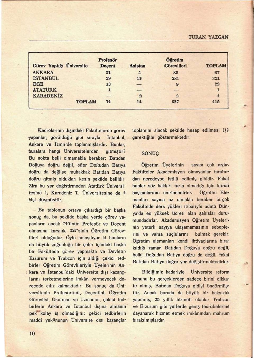 Bu nokta belli olmamakla beraber; Batıdan Doğuya doğru değil, eğer Doğudan Batıya doğru da değilse muhakkak Batıdan Batıya doğru gitmiş oldukları kesin şekilde bellidir.