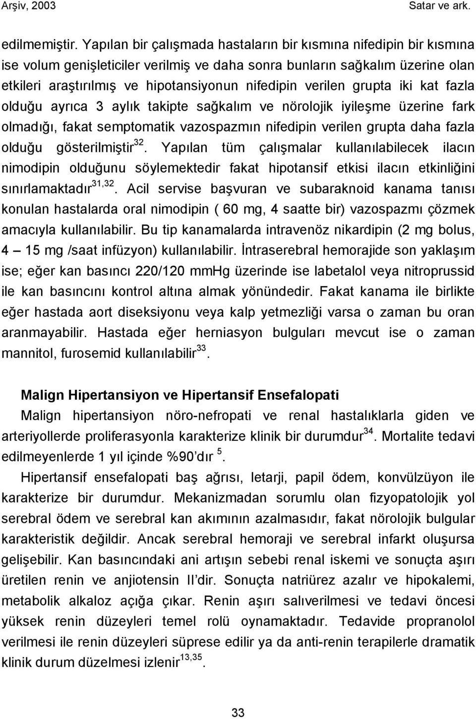 verilen grupta iki kat fazla olduğu ayrıca 3 aylık takipte sağkalım ve nörolojik iyileşme üzerine fark olmadığı, fakat semptomatik vazospazmın nifedipin verilen grupta daha fazla olduğu