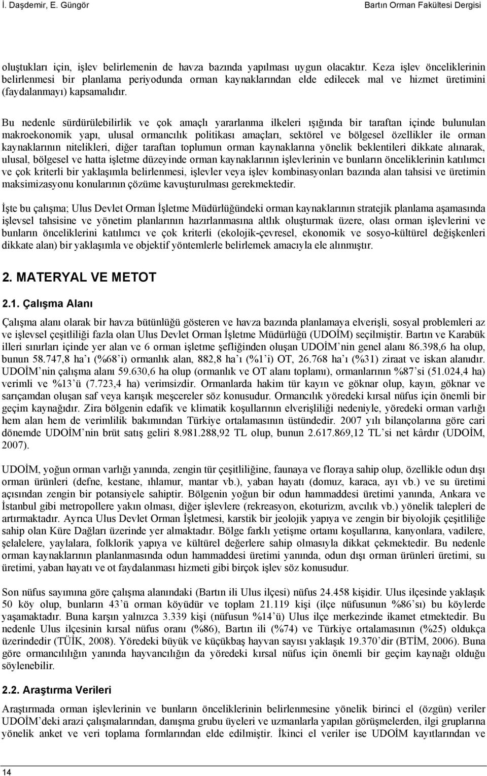 Bu nedenle sürdürülebilirlik ve çok amaçlı yararlanma ilkeleri ışığında bir taraftan içinde bulunulan makroekonomik yapı, ulusal ormancılık politikası amaçları, sektörel ve bölgesel özellikler ile