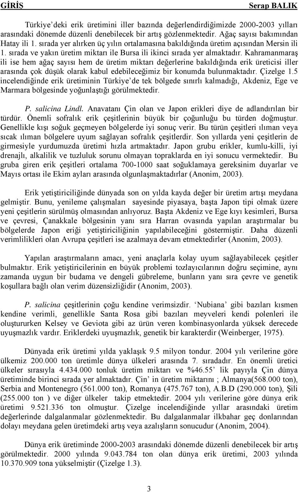 Kahramanmaraş ili ise hem ağaç sayısı hem de üretim miktarı değerlerine bakıldığında erik üreticisi iller arasında çok düşük olarak kabul edebileceğimiz bir konumda bulunmaktadır. Çizelge 1.