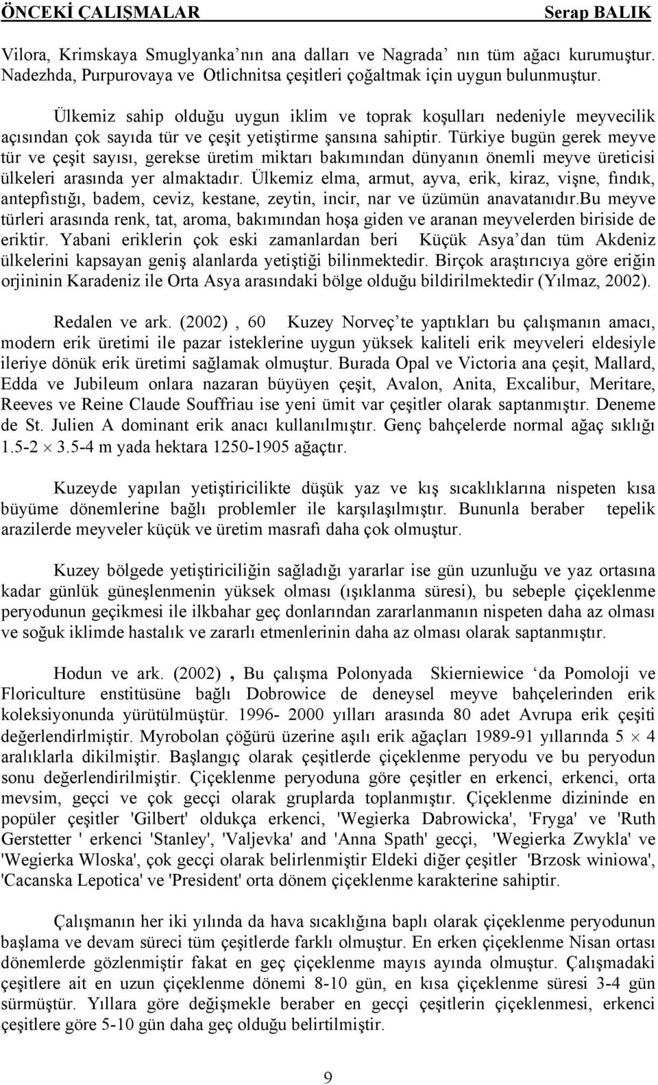 Türkiye bugün gerek meyve tür ve çeşit sayısı, gerekse üretim miktarı bakımından dünyanın önemli meyve üreticisi ülkeleri arasında yer almaktadır.