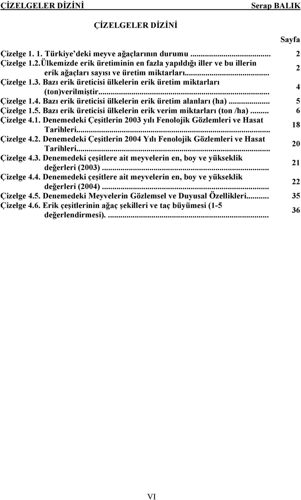 Bazı erik üreticisi ülkelerin erik üretim miktarları (ton)verilmiştir... 4 Çizelge 1.4. Bazı erik üreticisi ülkelerin erik üretim alanları (ha)... 5 