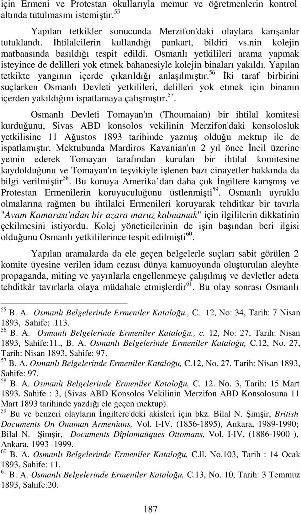 Yapılan tetkikte yangının içerde çıkarıldığı anlaşılmıştır. 56 İki taraf birbirini suçlarken Osmanlı Devleti yetkilileri, delilleri yok etmek için binanın içerden yakıldığını ispatlamaya çalışmıştır.