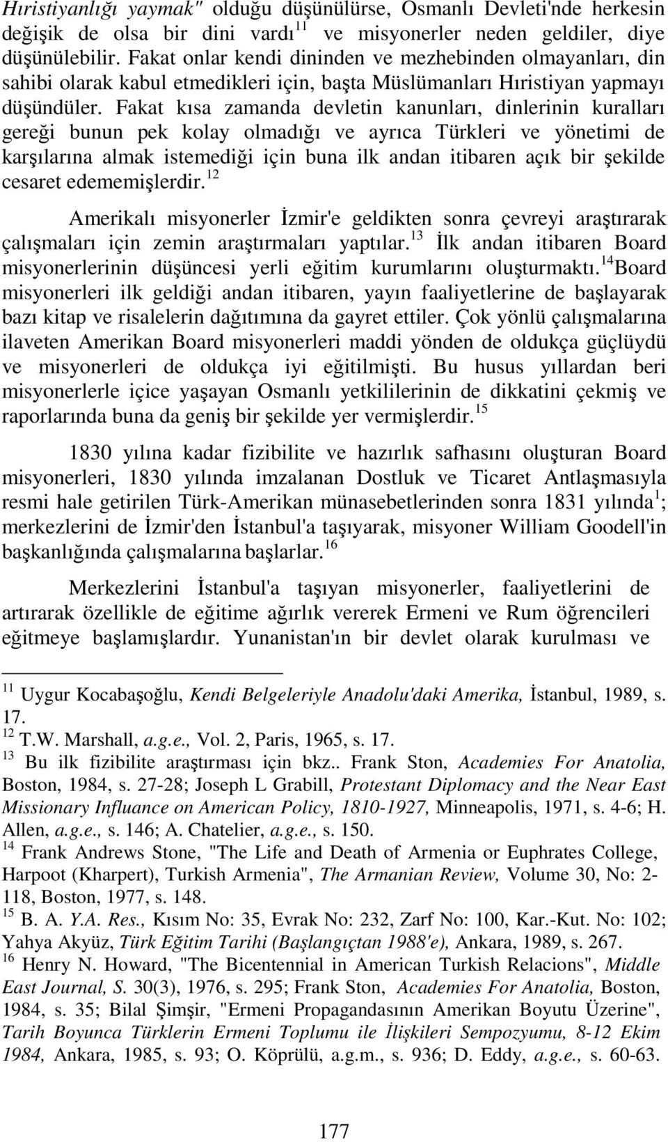 Fakat kısa zamanda devletin kanunları, dinlerinin kuralları gereği bunun pek kolay olmadığı ve ayrıca Türkleri ve yönetimi de karşılarına almak istemediği için buna ilk andan itibaren açık bir