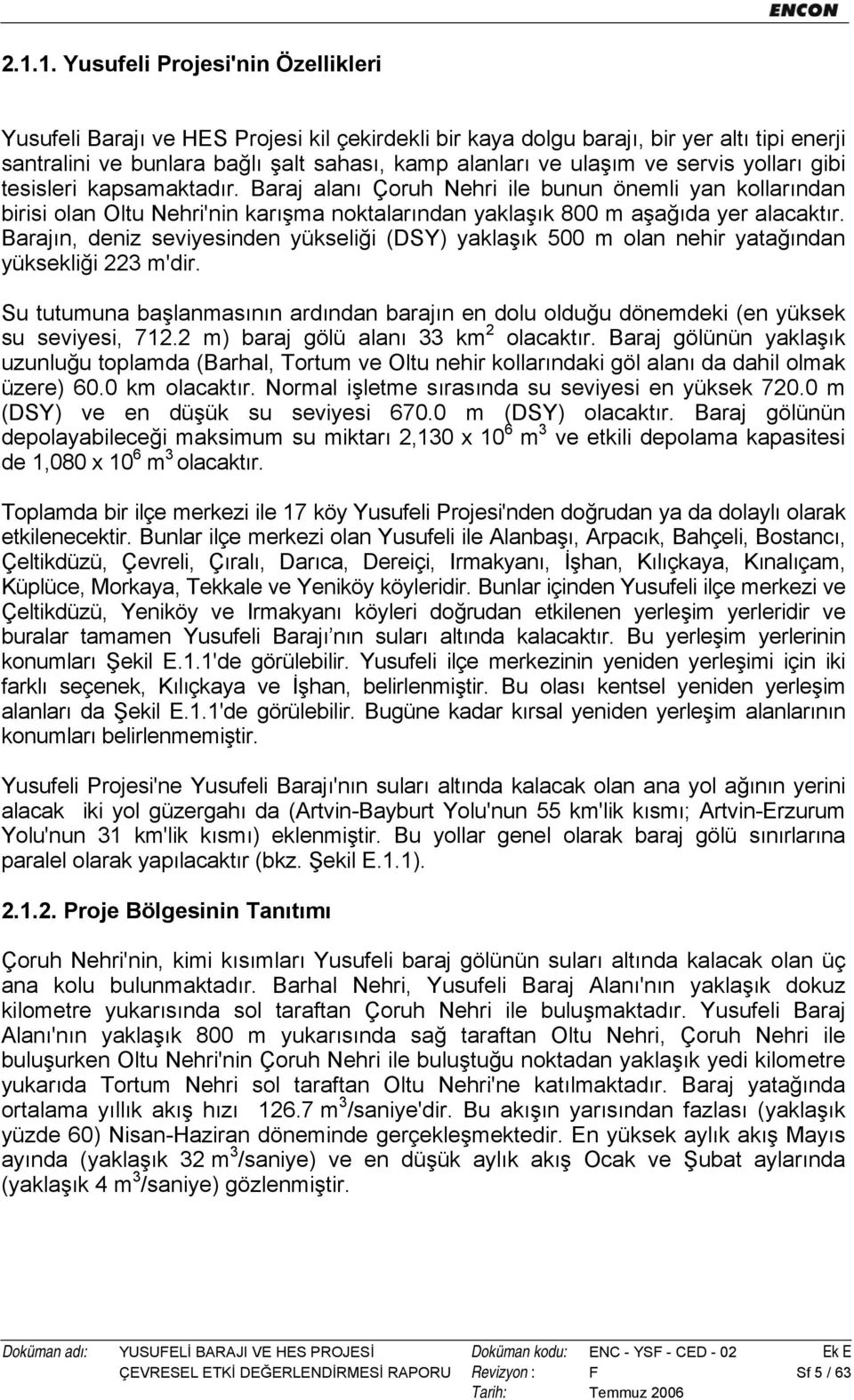 Barajın, deniz seviyesinden yükseliği (DSY) yaklaşık 500 m olan nehir yatağından yüksekliği 223 m'dir. Su tutumuna başlanmasının ardından barajın en dolu olduğu dönemdeki (en yüksek su seviyesi, 712.