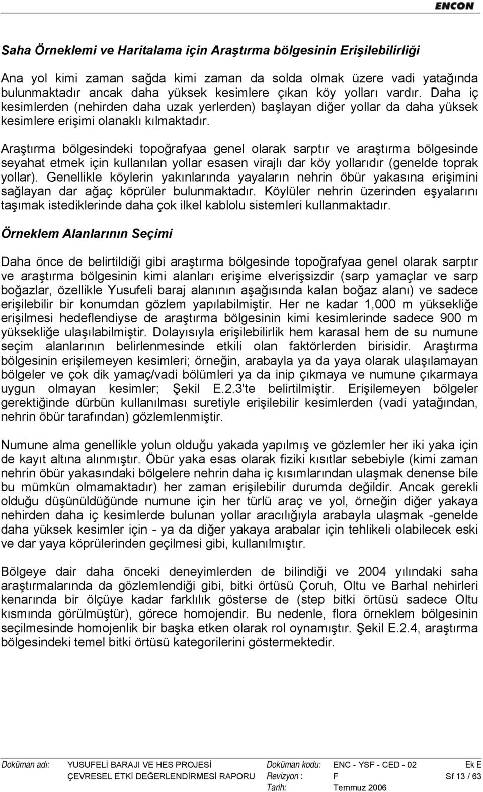 Araştırma bölgesindeki topoğrafyaa genel olarak sarptır ve araştırma bölgesinde seyahat etmek için kullanılan yollar esasen virajlı dar köy yollarıdır (genelde toprak yollar).