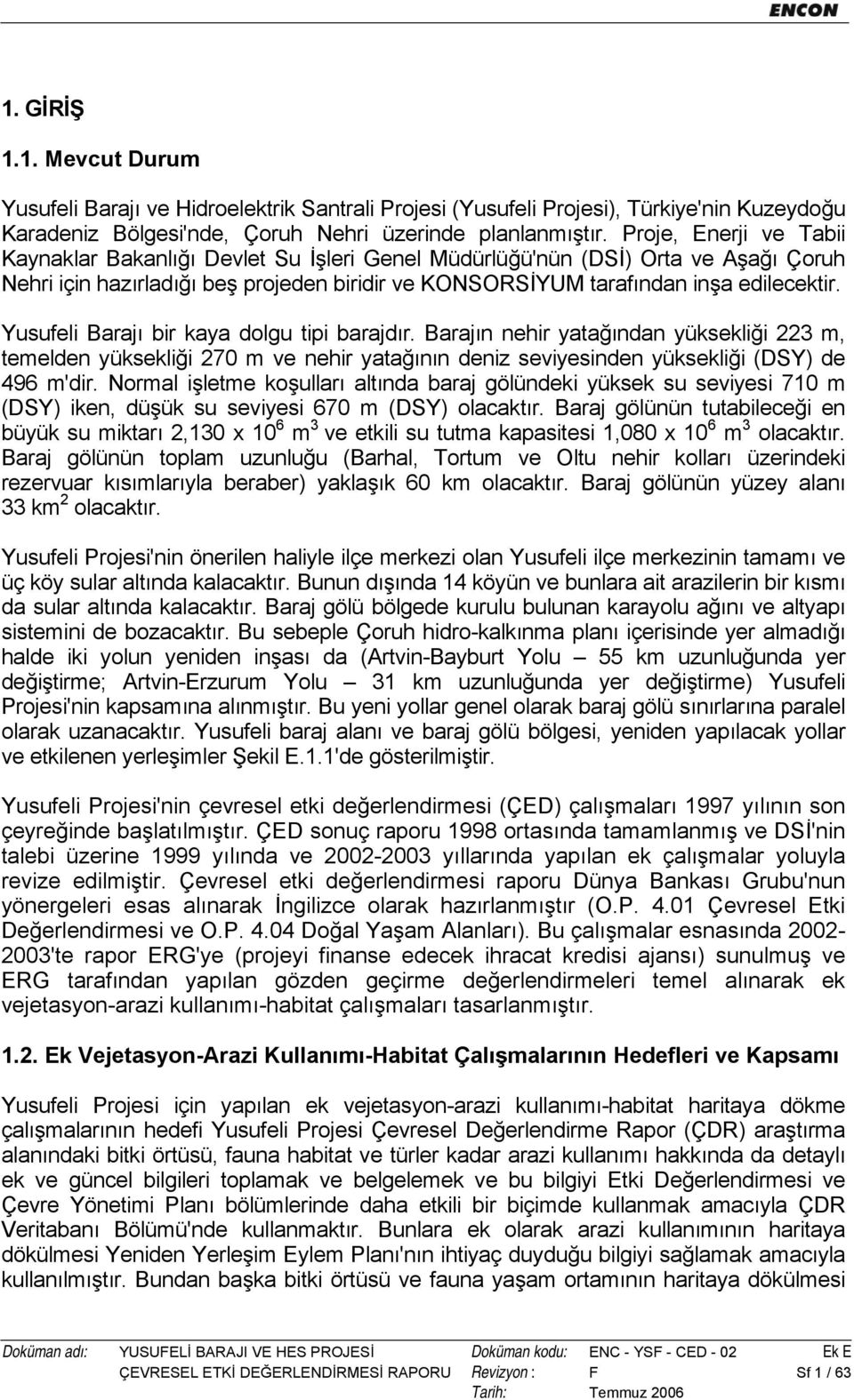 Yusufeli Barajı bir kaya dolgu tipi barajdır. Barajın nehir yatağından yüksekliği 223 m, temelden yüksekliği 270 m ve nehir yatağının deniz seviyesinden yüksekliği (DSY) de 496 m'dir.