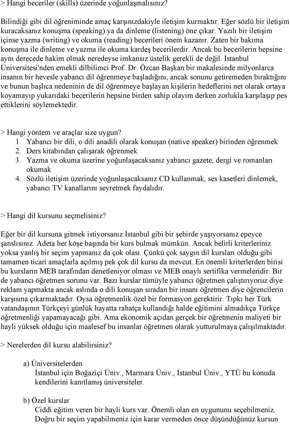 Zaten bir bakıma konuşma ile dinleme ve yazma ile okuma kardeş becerilerdir. Ancak bu becerilerin hepsine aynı derecede hakim olmak neredeyse imkansız üstelik gerekli de değil.