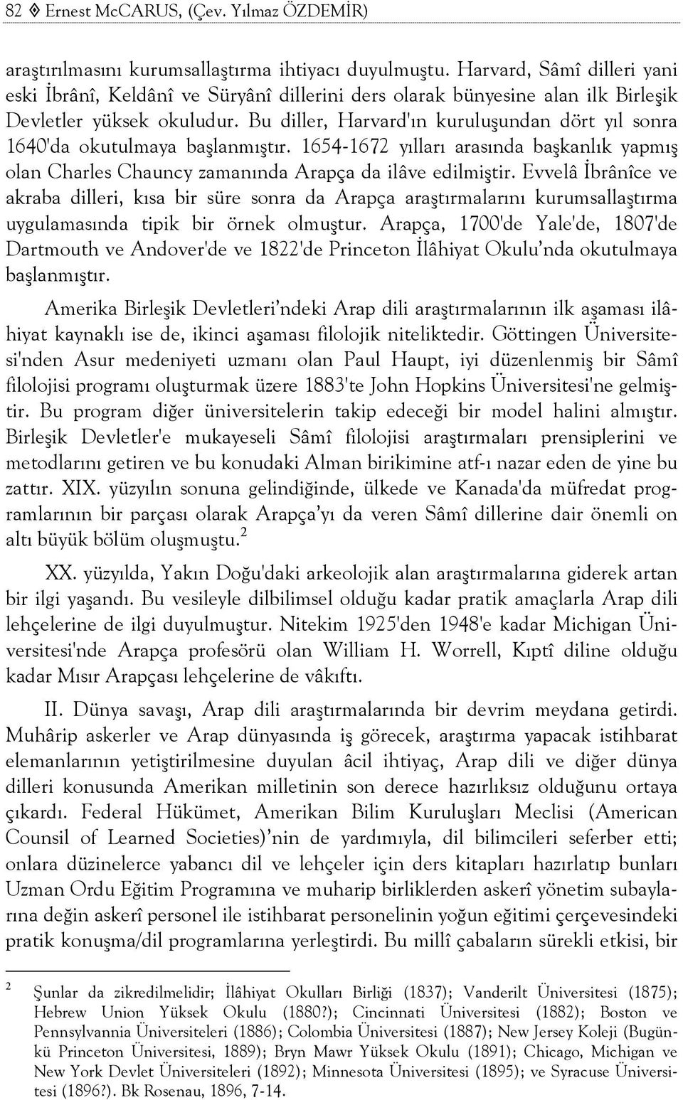 Bu diller, Harvard'ın kuruluşundan dört yıl sonra 1640'da okutulmaya başlanmıştır. 1654-1672 yılları arasında başkanlık yapmış olan Charles Chauncy zamanında Arapça da ilâve edilmiştir.