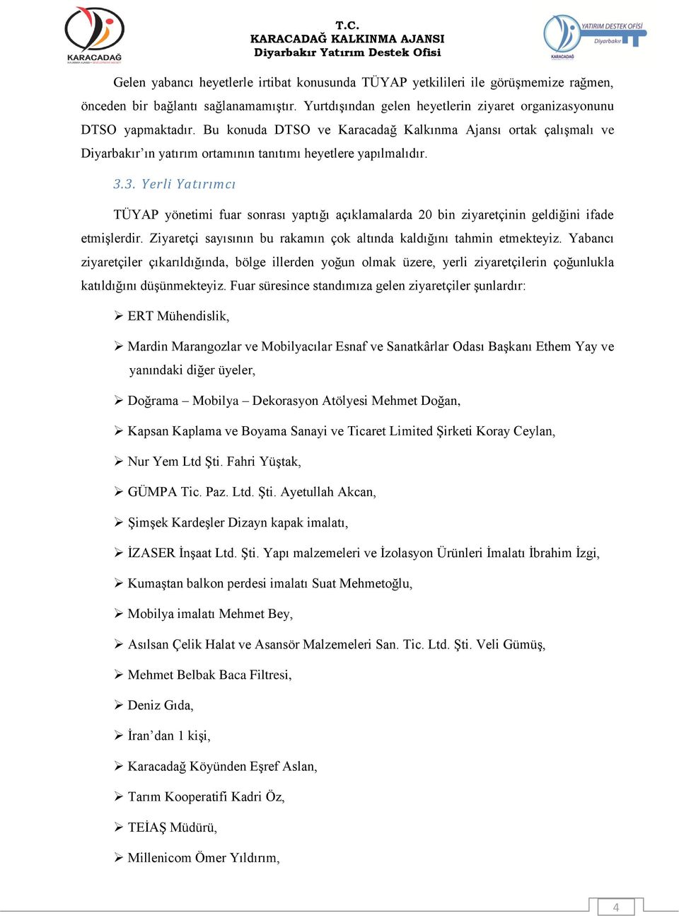 3. Yerli Yatırımcı TÜYAP yönetimi fuar sonrası yaptığı açıklamalarda 20 bin ziyaretçinin geldiğini ifade etmişlerdir. Ziyaretçi sayısının bu rakamın çok altında kaldığını tahmin etmekteyiz.