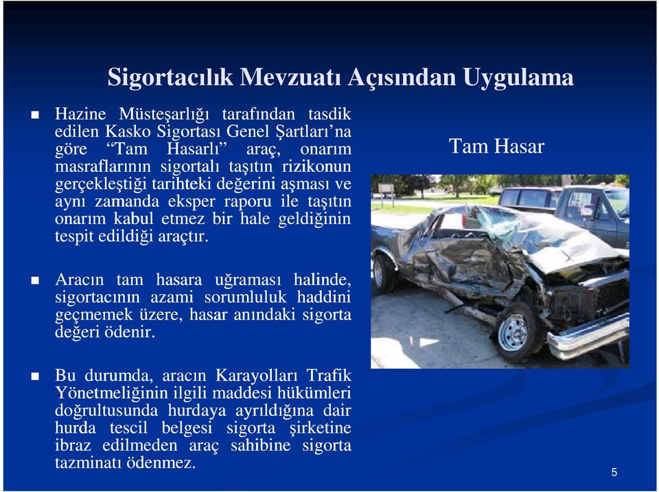 Aracın tam hasara uğraması halinde, sigortacının azami sorumluluk haddini geçmemek üzere, hasar anındaki sigorta değeri ödenir.