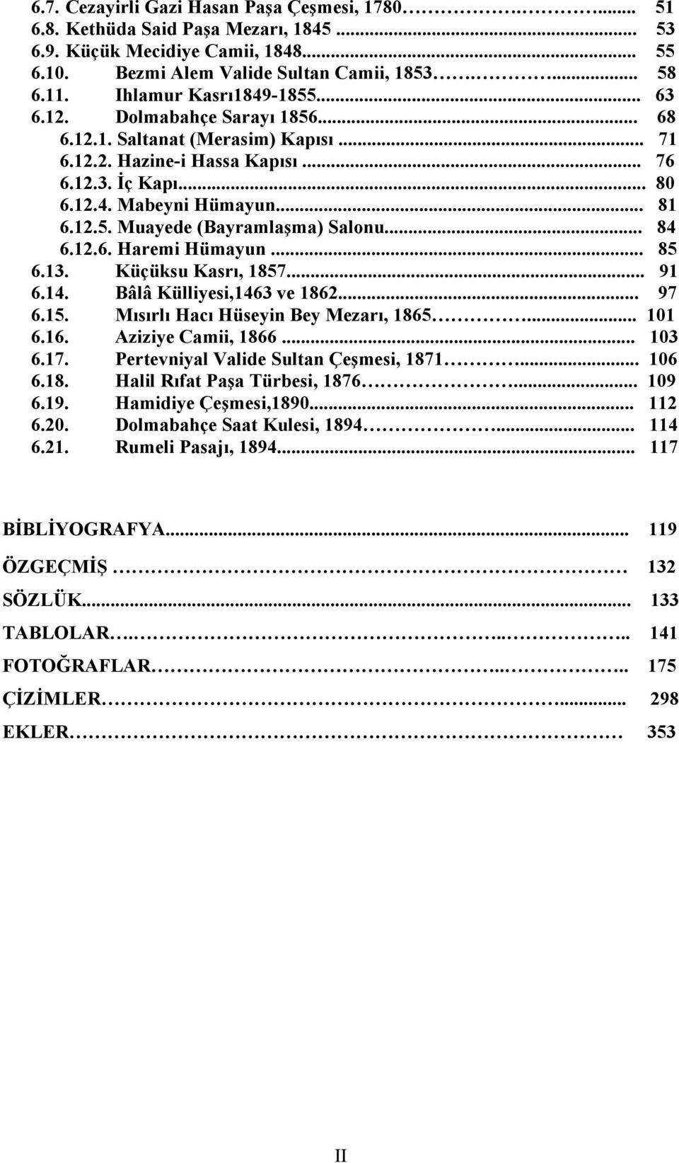 .. 84 6.12.6. Haremi Hümayun... 85 6.13. Küçüksu Kasrı, 1857... 91 6.14. Bâlâ Külliyesi,1463 ve 1862... 97 6.15. Mısırlı Hacı Hüseyin Bey Mezarı, 1865... 101 6.16. Aziziye Camii, 1866... 103 6.17.