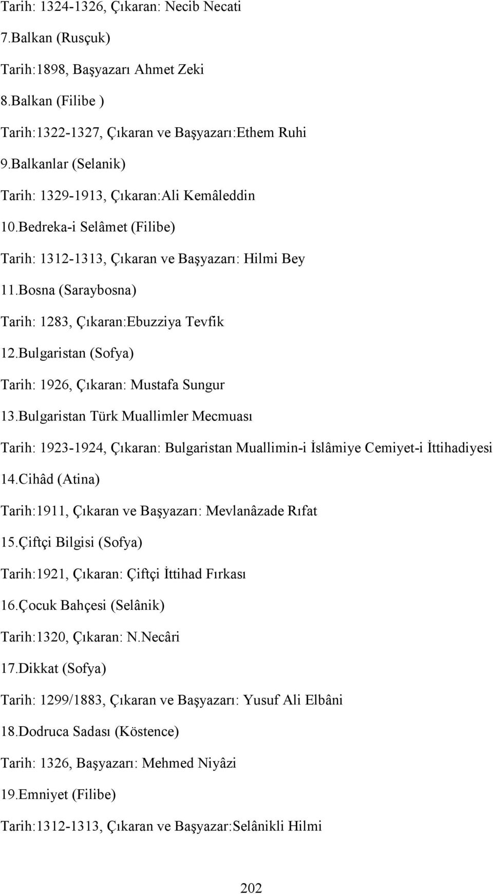 Bosna (Saraybosna) Tarih: 1283, Çıkaran:Ebuzziya Tevfik 12.Bulgaristan (Sofya) Tarih: 1926, Çıkaran: Mustafa Sungur 13.